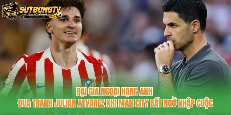 Đại gia Ngoại hạng Anh đua tranh Julian Alvarez khi Man City bất ngờ nhập cuộc Đại gia Ngoại hạng Anh đua tranh Julian Alvarez khi Man City bất ngờ nhập cuộc